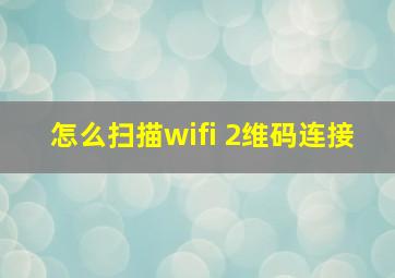 怎么扫描wifi 2维码连接